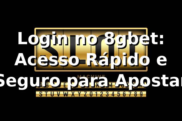 Login no 8gbet: Acesso Rápido e Seguro para Apostar